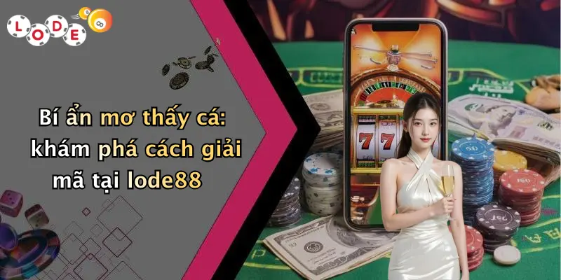 Bí ẩn mơ thấy cá: khám phá cách giải mã tại lode88