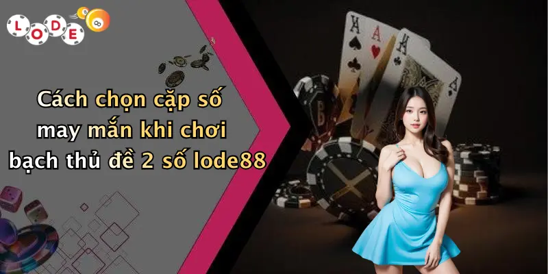 Cách chọn cặp số may mắn khi chơi bạch thủ đề 2 số lode88