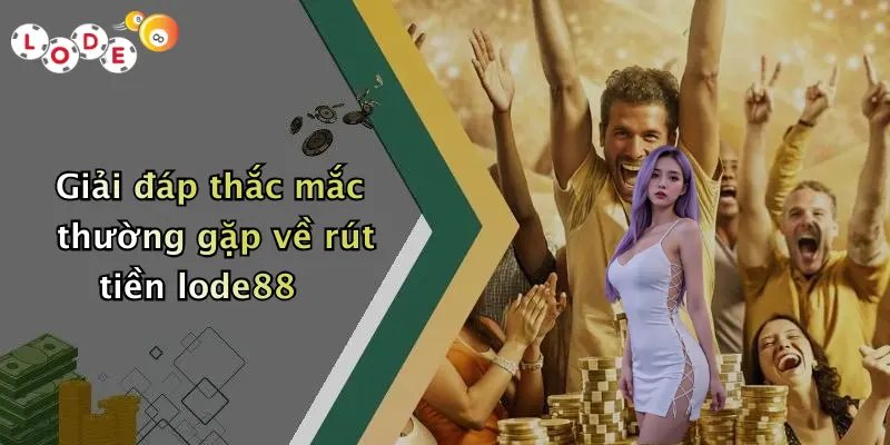 Giải đáp thắc mắc thường gặp về rút tiền lode88