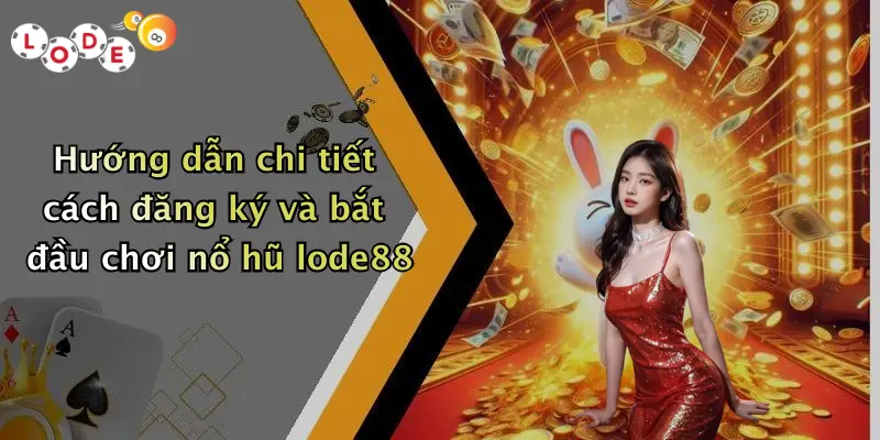 Hướng dẫn chi tiết cách đăng ký và bắt đầu chơi nổ hũ lode88