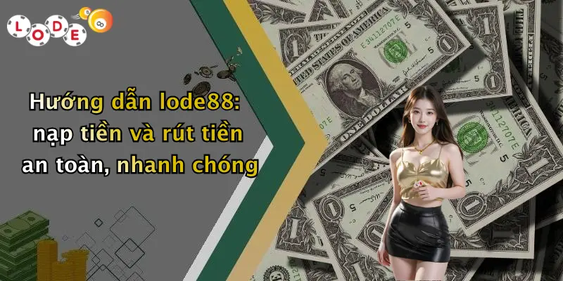 Hướng dẫn lode88: nạp tiền và rút tiền an toàn, nhanh chóng