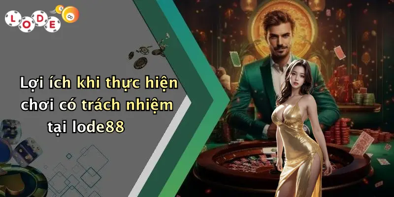 Lợi ích khi thực hiện chơi có trách nhiệm tại lode88