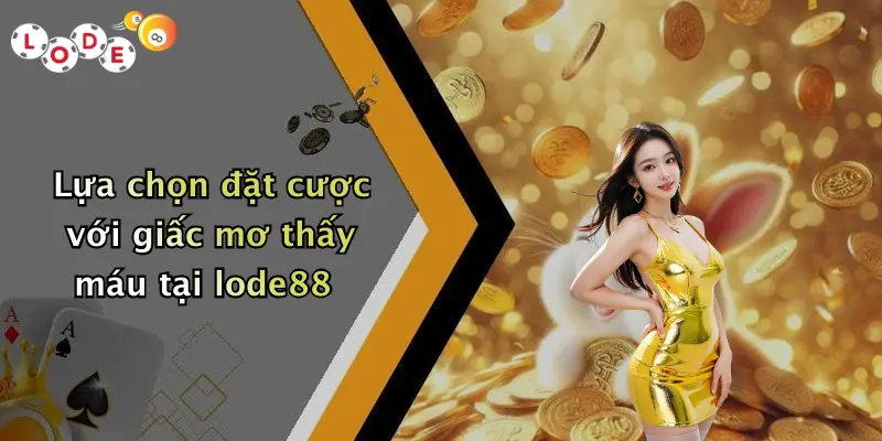 Lựa chọn đặt cược với giấc mơ thấy máu tại lode88