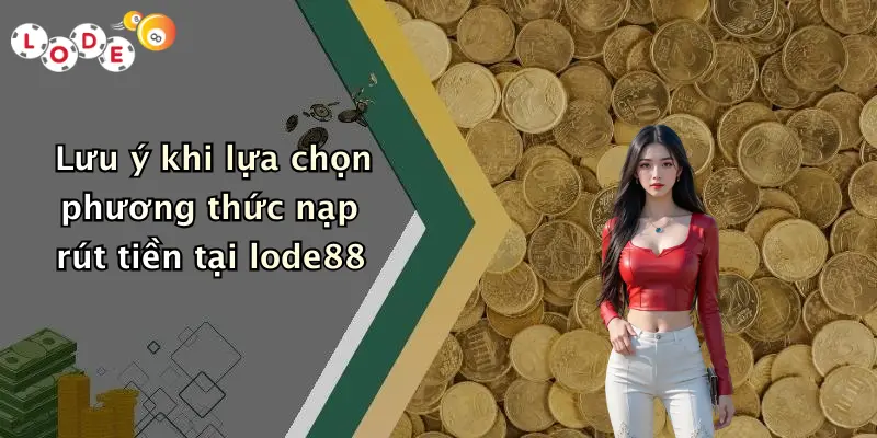 Lưu ý khi lựa chọn phương thức nạp rút tiền tại lode88
