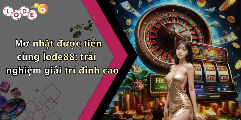 Mơ nhặt được tiền cùng lode88: trải nghiệm giải trí đỉnh cao