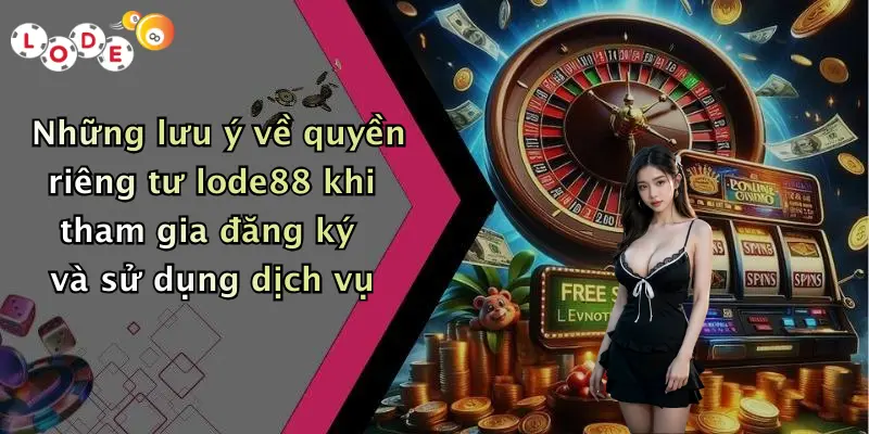 Những lưu ý về quyền riêng tư lode88 khi tham gia đăng ký và sử dụng dịch vụ