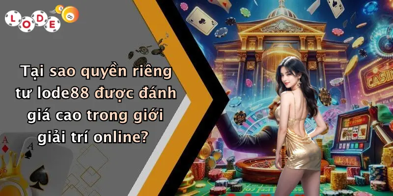 Tại sao quyền riêng tư lode88 được đánh giá cao trong giới giải trí online?